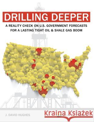 Drilling Deeper: A Reality Check on U.S. Government Forecasts for a Lasting Tight Oil & Shale Gas Boom J. David Hughes 9780989599528 Post Carbon Institute - książka
