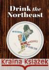 Drink the Northeast: The Ultimate Guide to Breweries, Distilleries, and Wineries in the Northeast Carlo DeVito 9781646432264 Cider Mill Press