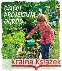 Dzieci projektują ogród Thiel Katja Maren 9788311102903 Bellona - książka