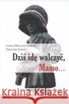 Dziś idę walczyć, Mamo Wieliczka-Szarkowa Joanna Szarek Franciszek 9788378644743 AA