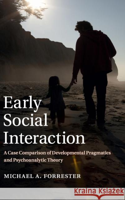 Early Social Interaction: A Case Comparison of Developmental Pragmatics and Psychoanalytic Theory Michael Forrester 9781107044685 Cambridge University Press - książka
