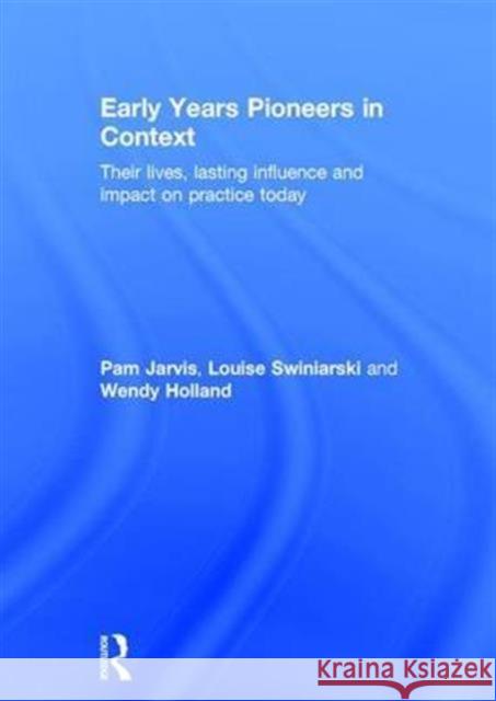 Early Years Pioneers in Context: Their Lives, Lasting Influence and Impact on Practice Today Pam Jarvis Louise Swiniarski Wendy Holland 9781138815049 Routledge - książka