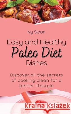 Easy and healthy Paleo Diet Dishes: Discover all the secrets of cooking clean for a better lifestyle Ivy Sloan 9781803421308 Ivy Sloan - książka