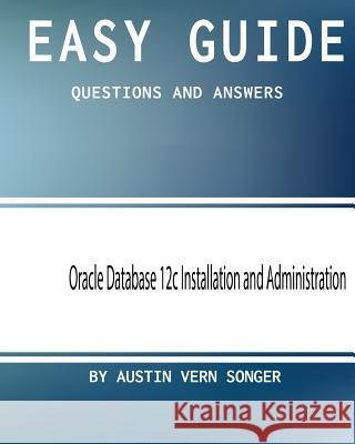 Easy Guide: Oracle Database 12c Installation and Administration: Questions and Answers Austin Vern Songer 9781544074979 Createspace Independent Publishing Platform - książka