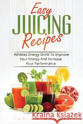 Easy Juicing Recipes: Athletes Energy Drink To Improve Your Energy And Increase Mendez Fabian 9781548578831 Createspace Independent Publishing Platform - książka