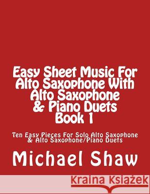 Easy Sheet Music For Alto Saxophone With Alto Saxophone & Piano Duets Book 1: Ten Easy Pieces For Solo Alto Saxophone & Alto Saxophone/Piano Duets Shaw, Michael 9781517025335 Createspace - książka