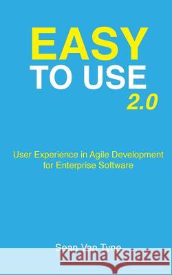 Easy to Use 2.0: User Experience in Agile Development for Enterprise Software Sean Va 9781545283196 Createspace Independent Publishing Platform - książka