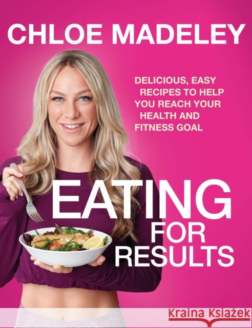 Eating for Results: Delicious, Easy Recipes to Help You Reach Your Health and Fitness Goal Chloe Madeley 9781787631618 Transworld Publishers Ltd - książka