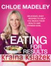 Eating for Results: Delicious, Easy Recipes to Help You Reach Your Health and Fitness Goal Chloe Madeley 9781787631618 Transworld Publishers Ltd