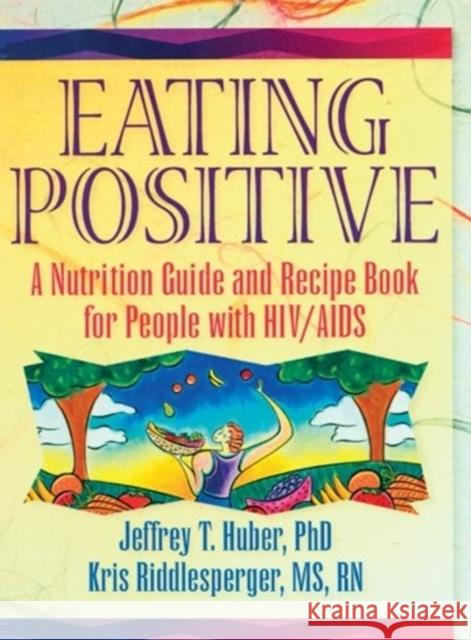 Eating Positive: A Nutrition Guide and Recipe Book for People with Hiv/AIDS Huber, Jeffrey T. 9781560238935 Haworth Press - książka