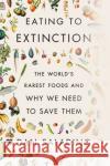 Eating to Extinction: The World's Rarest Foods and Why We Need to Save Them Dan Saladino 9780374605322 Farrar, Straus and Giroux