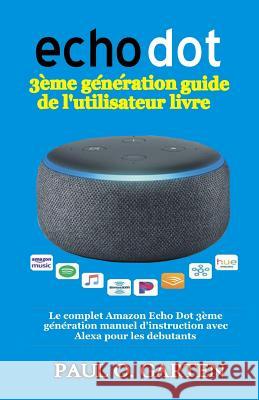 Echo Dot 3ème génération guide de l'utilisateur livre: Le complet Amazon Echo Dot 3ème génération manuel d'instruction avec Alexa pour les debutants Paul Garten 9781799136910 Independently Published - książka