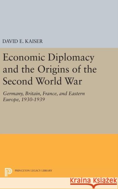 Economic Diplomacy and the Origins of the Second World War: Germany, Britain, France, and Eastern Europe, 1930-1939 David E. Kaiser 9780691648330 Princeton University Press - książka