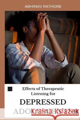 Effects of Therapeutic Listening for Depressed Adolescents Abhinav Rathore   9783550693557 Hussain Rizvi - książka