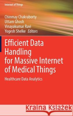 Efficient Data Handling for Massive Internet of Medical Things: Healthcare Data Analytics Chinmay Chakraborty Uttam Ghosh Vinayakumar Ravi 9783030666323 Springer - książka