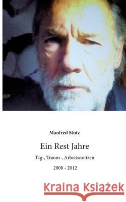 Ein Rest Jahre: Tag-, Traum-, Arbeitsnotizen Manfred Stutz 9783732233120 Books on Demand - książka