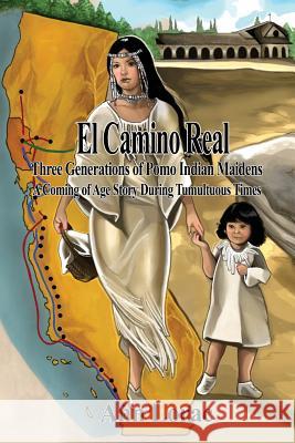 El Camino Real: Three Generations of Pomo Indian Maidens: A Coming of Age Story During Tumultuous Times Ann Lorac 9781480927513 Dorrance Publishing Co. - książka