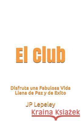 El Club: Disfruta una Fabulosa Vida Llena de Paz y de Exito Jp Lepeley 9781078349987 Independently Published - książka