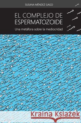El complejo de espermatozoide: Una metafora sobre la mediocridad Susana Mende 9781533229427 Createspace Independent Publishing Platform - książka