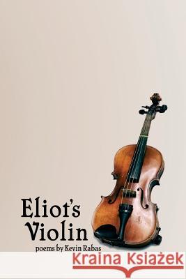 Eliot's Violin: Poems Kevin Rabas 9781508681311 Createspace - książka