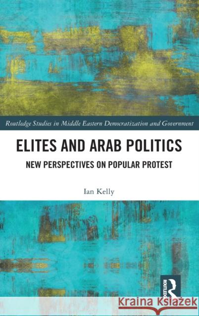 Elites and Arab Politics: New Perspectives on Popular Protest Ian Kelly 9781138341203 Routledge - książka