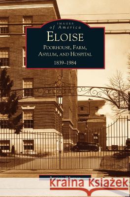 Eloise: Poorhouse, Farm, Asylum and Hospital 1839-1984 Ibbotson, P. 9781531613259 Arcadia Library Editions - książka