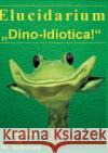 Elucidarium: Dino-Idiotica: Das schrägste Dinosaurierbuch aller Urzeiten! Bittner, Andreas 9783752815924 Books on Demand