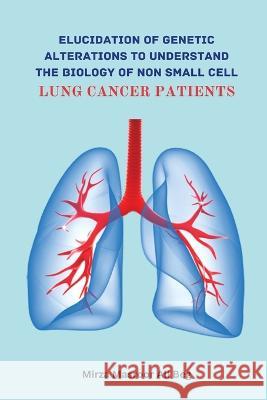 Elucidation of Genetic Alterations to Understand The Biology of Non Small Cell Lung Cancer Patient Mirza Masroor Ali Beg   9785502040907 Ary Publisher - książka