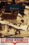 Elwood Elwood Chamber of Commerce               Mayor Todd Jones 9781540239136 Arcadia Publishing Library Editions