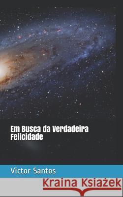 Em Busca Da Verdadeira Felicidade Victor Santos 9781728690537 Independently Published - książka