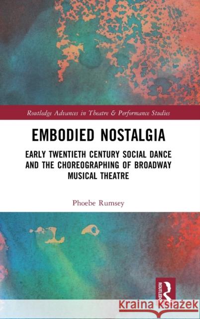 Embodied Nostalgia: Social Dance, Communities, and the Choreographing of Musical Theatre Phoebe Rumsey 9780367757199 Routledge - książka