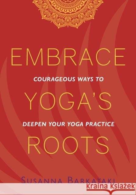Embrace Yoga's Roots: Courageous Ways to Deepen Your Yoga Practice Susanna Barkataki Sonali Fiske 9781734318111 Ignite Yoga and Wellness Institute - książka