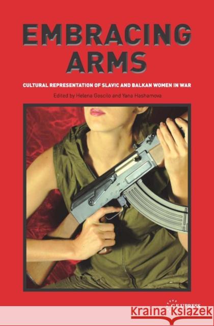 Embracing Arms: Cultural Representation of Slavic and Balkan Women in War Goscilo, Helena 9786155225093 Central European University Press - książka