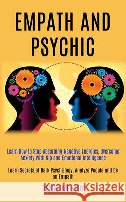 Empath and Psychic: Learn How to Stop Absorbing Negative Energies, Overcome Anxiety With Nlp and Emotional Intelligence (Learn Secrets of Debbie Mellody 9781989920541 Kevin Dennis - książka