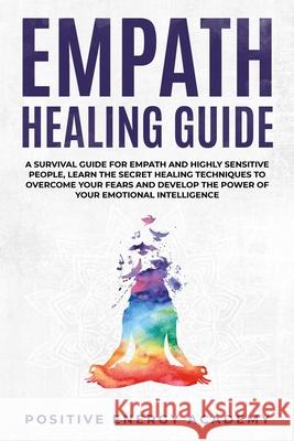 Empath Healing Guide: A Survival Guide for Empath and Highly Sensitive People, Learn the Secret Healing Techniques to Overcome your Fears an Positive Energy Academy 9781673182712 Independently Published - książka