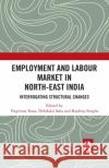 Employment and Labour Market in North-East India: Interrogating Structural Changes Virginius Xaxa Debdulal Saha Rajdeep Singha 9780367479411 Routledge Chapman & Hall