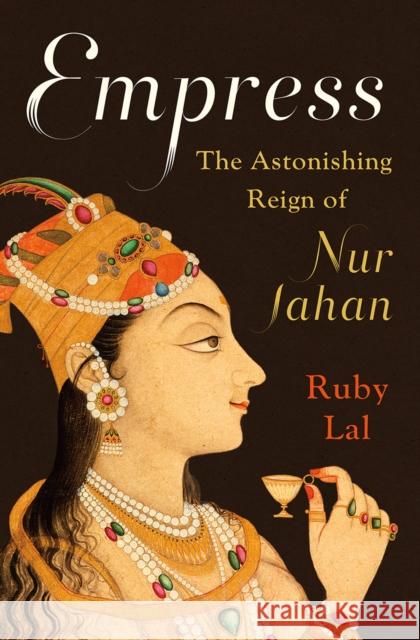 Empress: The Astonishing Reign of Nur Jahan Ruby Lal 9780393239348 W. W. Norton & Company - książka