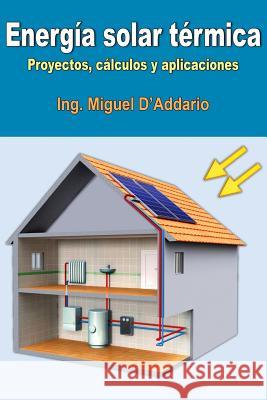 Energía solar térmica: Proyectos, cálculos y aplicaciones D'Addario, Miguel 9781542596688 Createspace Independent Publishing Platform - książka