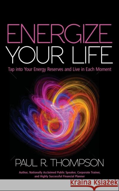 Energize Your Life: Tap Into Your Energy Reserves and Live in Each Moment Paul R. Thompson 9781627871396 Wheatmark - książka
