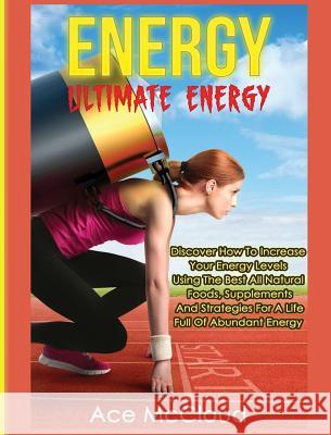 Energy: Ultimate Energy: Discover How To Increase Your Energy Levels Using The Best All Natural Foods, Supplements And Strateg McCloud, Ace 9781640483972 Pro Mastery Publishing - książka