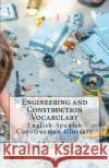 Engineering and Construction Vocabulary: English-Spanish Construction Glossary Jose Luis Leyva 9781727691269 Createspace Independent Publishing Platform
