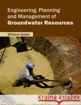 Engineering, Planning and Management of Groundwater Resources William Sobol 9781682860847 Syrawood Publishing House - książka