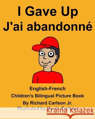 English-French I Gave Up J'ai abandonné Children's Bilingual Picture Book Carlson, Kevin 9781984020543 Createspace Independent Publishing Platform - książka