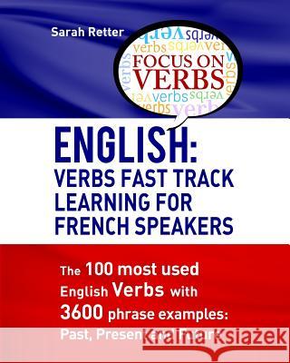 English: Verbs Fast Track Learning For French Speakers: The 100 most used English verbs with 3600 phrase examples: Past, Presen Retter, Sarah 9781532782848 Createspace Independent Publishing Platform - książka