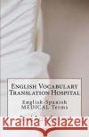 English Vocabulary Translation Hospital: English-Spanish Medical Terms Jose Luis Leyva 9781729566992 Createspace Independent Publishing Platform