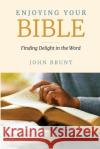 Enjoying Your Bible: Finding Delight in the Word John Brunt 9781676430957 Independently Published
