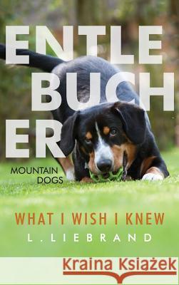 Entlebucher Mountain Dogs - What I Wish I Knew L. Liebrand 9781999985400 Treetop Media Ltd - książka