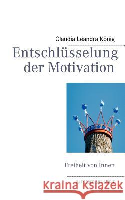 Entschlüsselung der Motivation: Freiheit von Innen König, Claudia Leandra 9783842378162 Books on Demand - książka