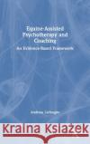 Equine-Assisted Psychotherapy and Coaching: An Evidence-Based Framework Andreas Liefooghe 9780367333461 Routledge