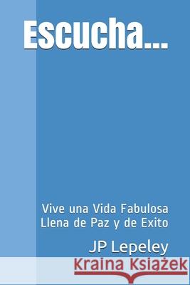 Escucha...: Vive una Vida Fabulosa Llena de Paz y de Exito Jp Lepeley 9781087080154 Independently Published - książka
